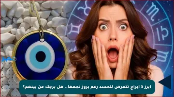 أبرز 5 أبراج تتعرض للحسد رغم بروز نجمها.. هل برجك من بينهم؟